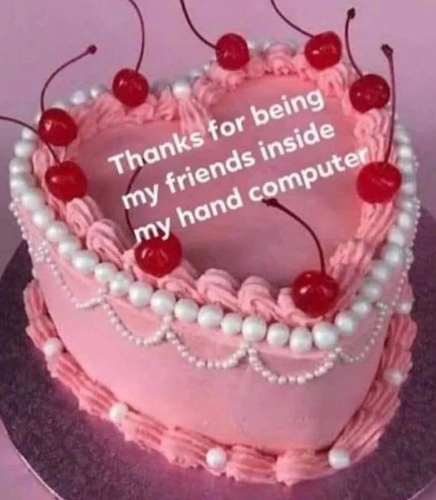 Thank you for being my friends inside my hand computer!